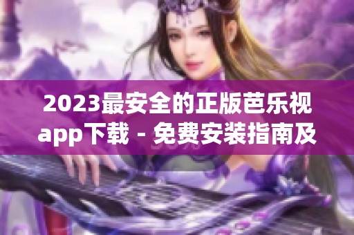 2023最安全的正版芭樂視app下載 - 免費安裝指南及使用技巧