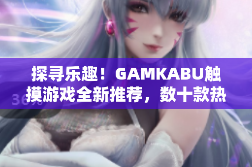 探尋樂趣！GAMKABU觸摸游戲全新推薦，數十款熱門游戲等你體驗