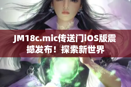 JM18c.mic傳送門iOS版震撼發(fā)布！探索新世界