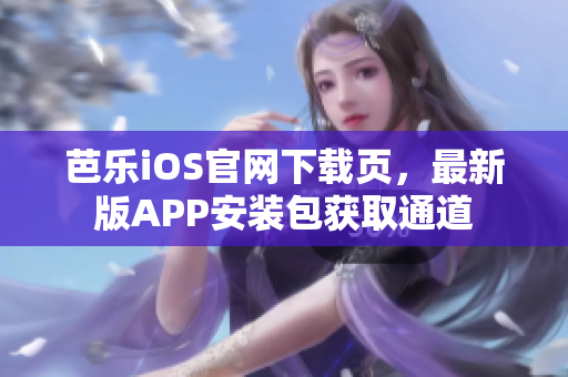 芭樂iOS官網(wǎng)下載頁，最新版APP安裝包獲取通道