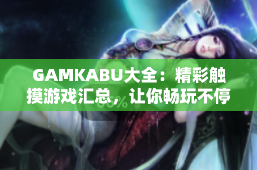 GAMKABU大全：精彩觸摸游戲匯總，讓你暢玩不停