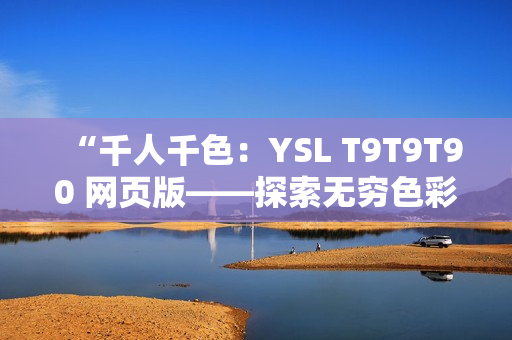 “千人千色：YSL T9T9T90 網(wǎng)頁版——探索無窮色彩”