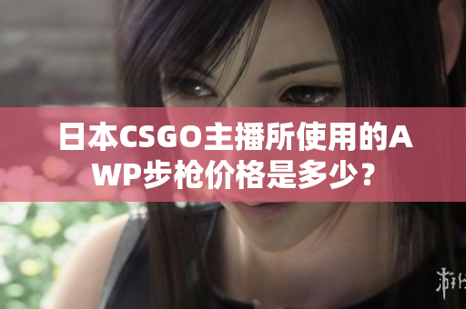 日本CSGO主播所使用的AWP步槍價格是多少？