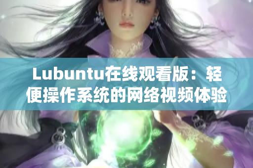 Lubuntu在線觀看版：輕便操作系統(tǒng)的網(wǎng)絡(luò)視頻體驗(yàn)