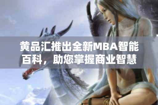 黃品匯推出全新MBA智能百科，助您掌握商業(yè)智慧