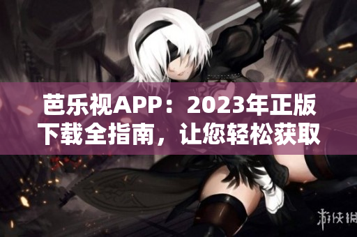 芭樂視APP：2023年正版下載全指南，讓您輕松獲取最新版本！