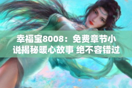 幸福寶8008：免費章節(jié)小說揭秘暖心故事 絕不容錯過