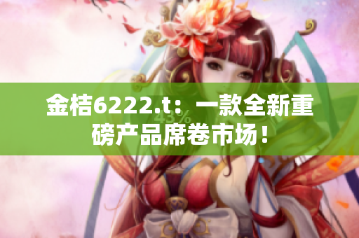 金桔6222.t：一款全新重磅產品席卷市場！