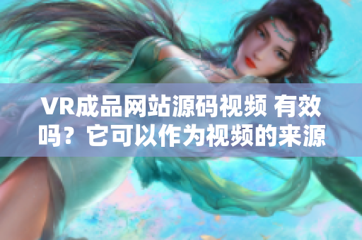 VR成品網(wǎng)站源碼視頻 有效嗎？它可以作為視頻的來源嗎？