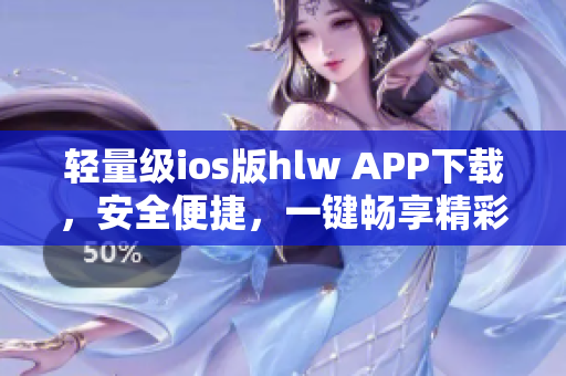 輕量級ios版hlw APP下載，安全便捷，一鍵暢享精彩內(nèi)容