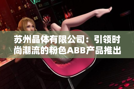 蘇州晶體有限公司：引領時尚潮流的粉色ABB產(chǎn)品推出