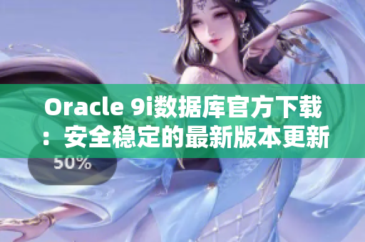 Oracle 9i數(shù)據(jù)庫官方下載：安全穩(wěn)定的最新版本更新