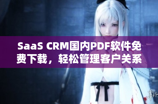 SaaS CRM國內PDF軟件免費下載，輕松管理客戶關系【免費下載】