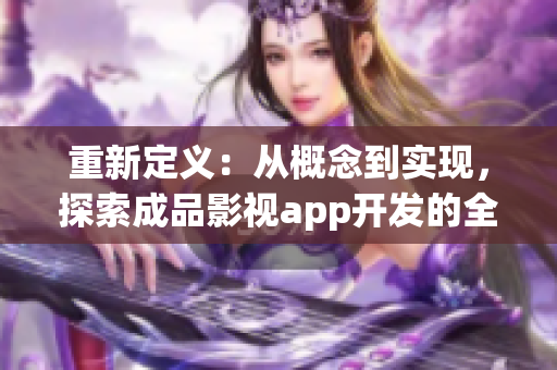 重新定義：從概念到實現(xiàn)，探索成品影視app開發(fā)的全新領域