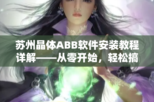 蘇州晶體ABB軟件安裝教程詳解——從零開始，輕松搞定