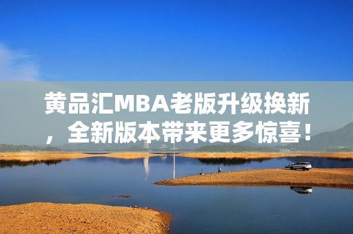 黃品匯MBA老版升級換新，全新版本帶來更多驚喜！