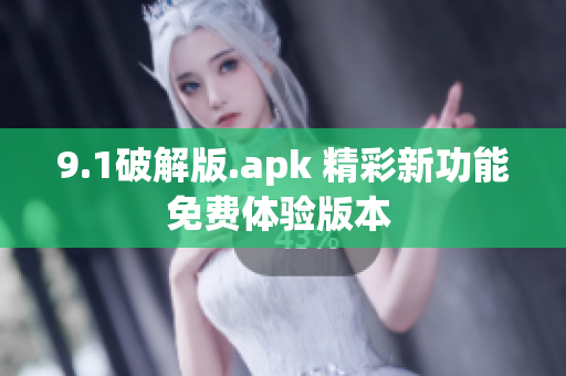 9.1破解版.apk 精彩新功能免費體驗版本 