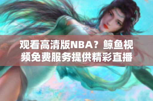 觀看高清版NBA？鯨魚視頻免費服務(wù)提供精彩直播