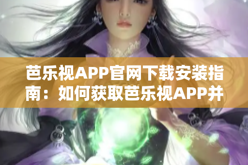 芭樂視APP官網(wǎng)下載安裝指南：如何獲取芭樂視APP并安裝？