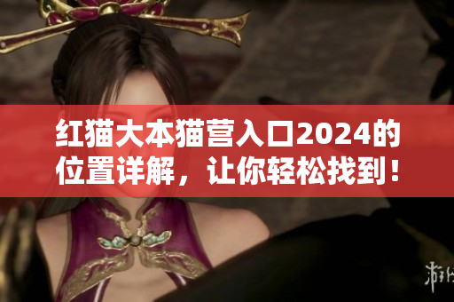 紅貓大本貓營(yíng)入口2024的位置詳解，讓你輕松找到！