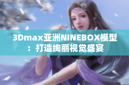 3Dmax亞洲NINEBOX模型：打造絢麗視覺盛宴