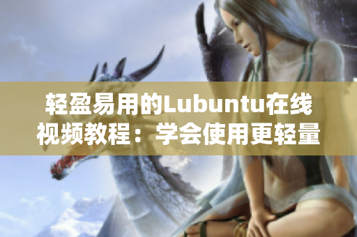 輕盈易用的Lubuntu在線視頻教程：學(xué)會(huì)使用更輕量級(jí)的操作系統(tǒng)