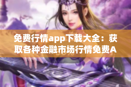 免費(fèi)行情app下載大全：獲取各種金融市場行情免費(fèi)App資源