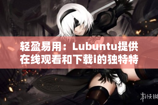 輕盈易用：Lubuntu提供在線觀看和下載i的獨(dú)特特性