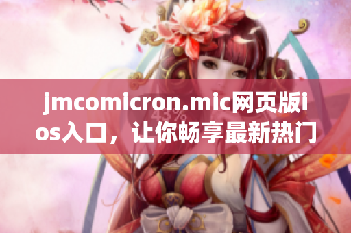 jmcomicron.mic網(wǎng)頁版ios入口，讓你暢享最新熱門漫畫，輕松閱讀無限精彩故事