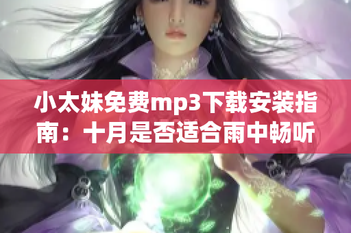 小太妹免費(fèi)mp3下載安裝指南：十月是否適合雨中暢聽？