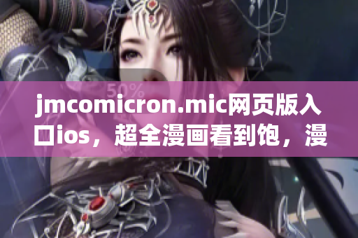 jmcomicron.mic網(wǎng)頁(yè)版入口ios，超全漫畫(huà)看到飽，漫友們都在此！