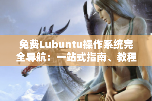 免費(fèi)Lubuntu操作系統(tǒng)完全導(dǎo)航：一站式指南、教程與技巧