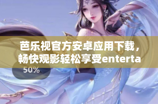 芭樂視官方安卓應(yīng)用下載，暢快觀影輕松享受entertainment