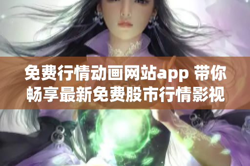 免費行情動畫網(wǎng)站app 帶你暢享最新免費股市行情影視app!