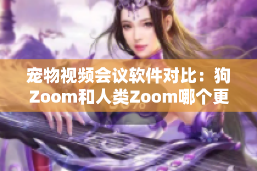 寵物視頻會(huì)議軟件對(duì)比：狗Zoom和人類Zoom哪個(gè)更適合你的寵物？