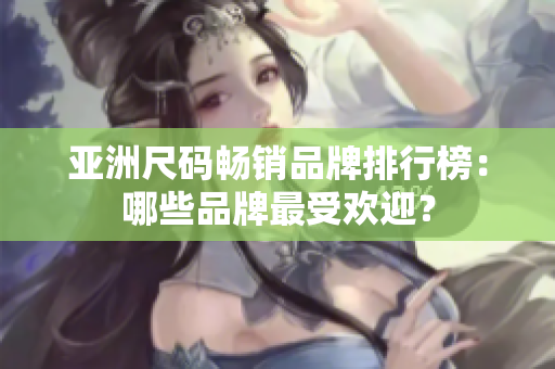 亞洲尺碼暢銷品牌排行榜：哪些品牌最受歡迎？