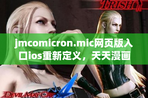 jmcomicron.mic網(wǎng)頁(yè)版入口ios重新定義，天天漫畫(huà)精彩呈現(xiàn)