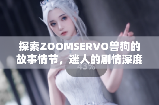 探索ZOOMSERVO獸狗的故事情節(jié)，迷人的劇情深度分析