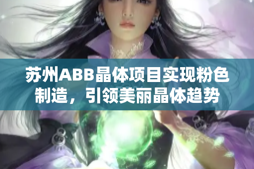 蘇州ABB晶體項(xiàng)目實(shí)現(xiàn)粉色制造，引領(lǐng)美麗晶體趨勢