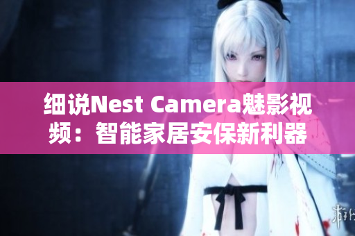 細(xì)說Nest Camera魅影視頻：智能家居安保新利器