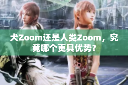 犬Zoom還是人類Zoom，究竟哪個更具優(yōu)勢？