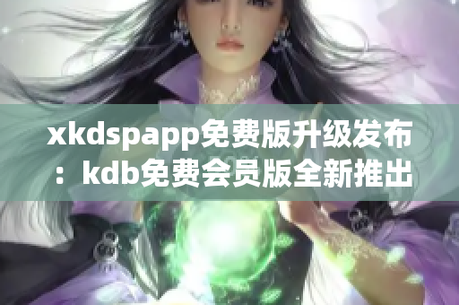 xkdspapp免費版升級發(fā)布：kdb免費會員版全新推出