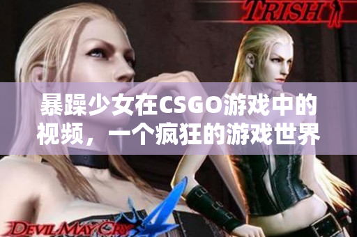 暴躁少女在CSGO游戲中的視頻，一個瘋狂的游戲世界里的狂熱玩家