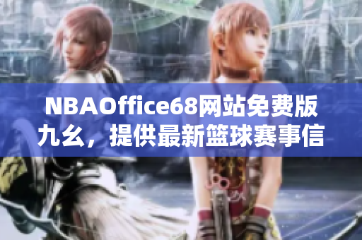 NBAOffice68網(wǎng)站免費(fèi)版九幺，提供最新籃球賽事信息，專業(yè)助力NBA愛好者