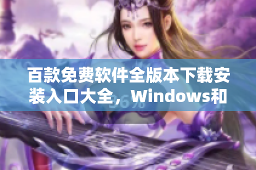 百款免費(fèi)軟件全版本下載安裝入口大全，Windows和Mac通用