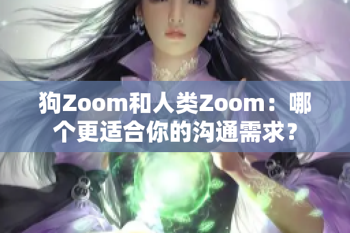 狗Zoom和人類Zoom：哪個(gè)更適合你的溝通需求？