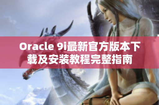 Oracle 9i最新官方版本下載及安裝教程完整指南