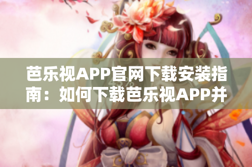 芭樂(lè)視APP官網(wǎng)下載安裝指南：如何下載芭樂(lè)視APP并正確安裝？