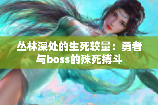 叢林深處的生死較量：勇者與boss的殊死搏斗