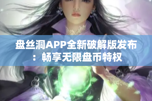 盤絲洞APP全新破解版發(fā)布：暢享無限盤幣特權(quán)